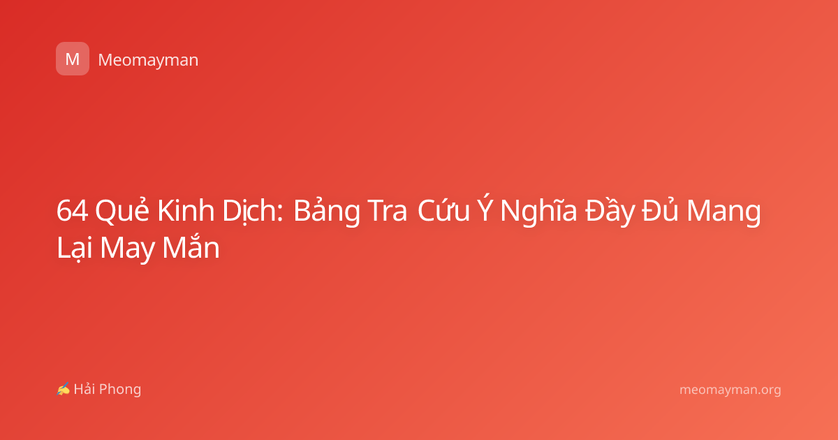 64 Quẻ Kinh Dịch: Bảng Tra Cứu Ý Nghĩa Đầy Đủ Mang Lại May Mắn