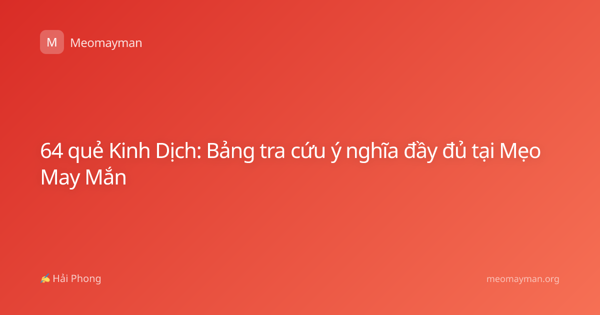 64 quẻ Kinh Dịch: Bảng tra cứu ý nghĩa đầy đủ tại Mẹo May Mắn