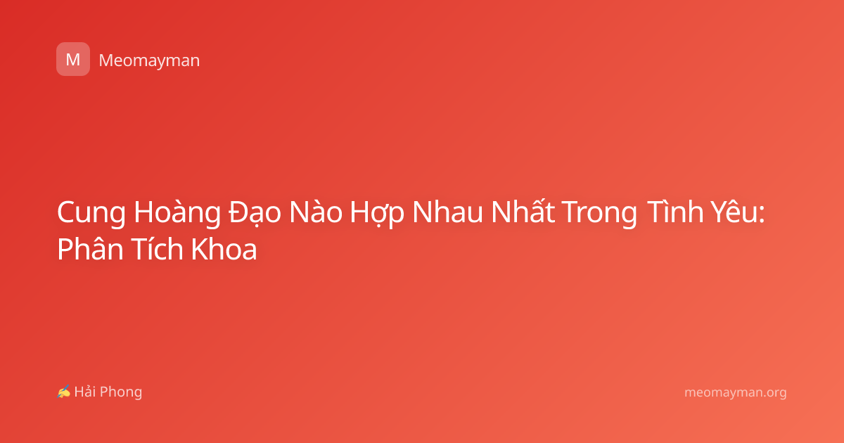 Cung Hoàng Đạo Nào Hợp Nhau Nhất Trong Tình Yêu: Phân Tích Khoa