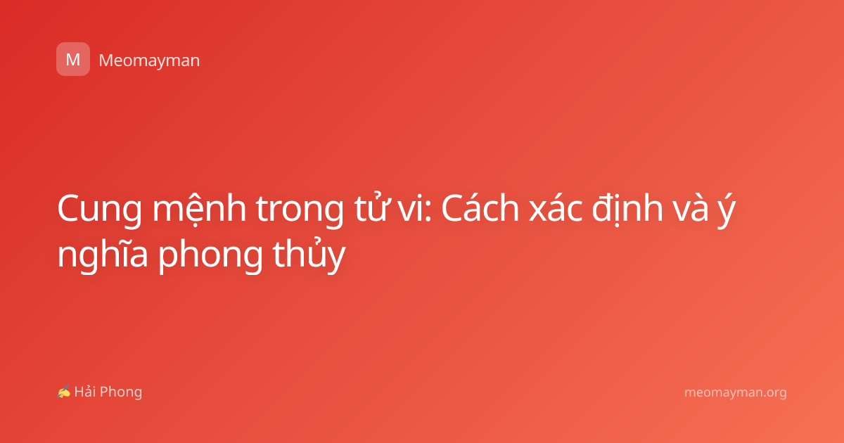 Cung mệnh trong tử vi: Cách xác định và ý nghĩa phong thủy