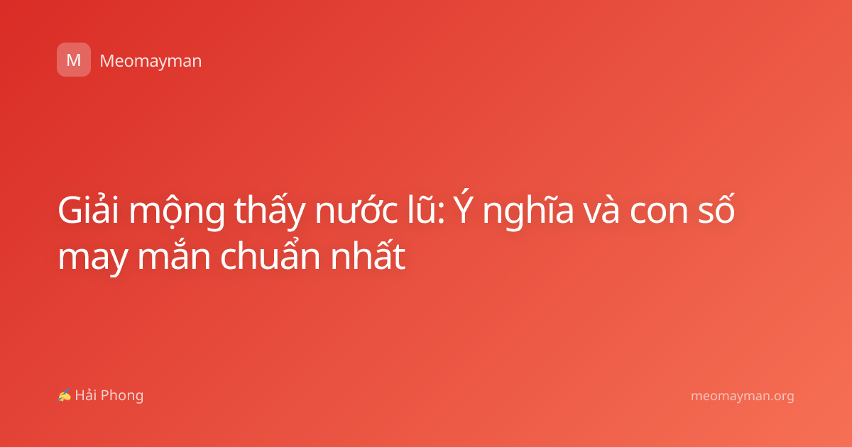 Giải mộng thấy nước lũ: Ý nghĩa và con số may mắn chuẩn nhất
