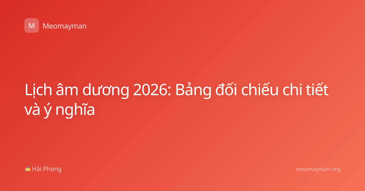 Lịch âm dương 2026: Bảng đối chiếu chi tiết và ý nghĩa