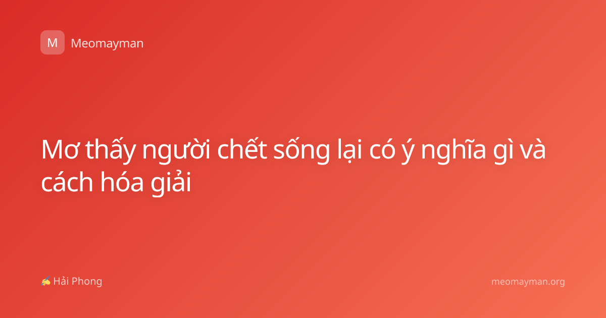 Mơ thấy người chết sống lại có ý nghĩa gì và cách hóa giải