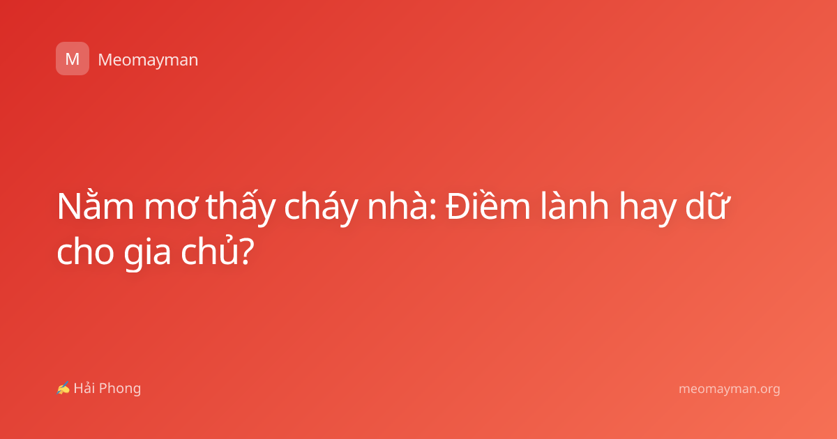 Nằm mơ thấy cháy nhà: Điềm lành hay dữ cho gia chủ?