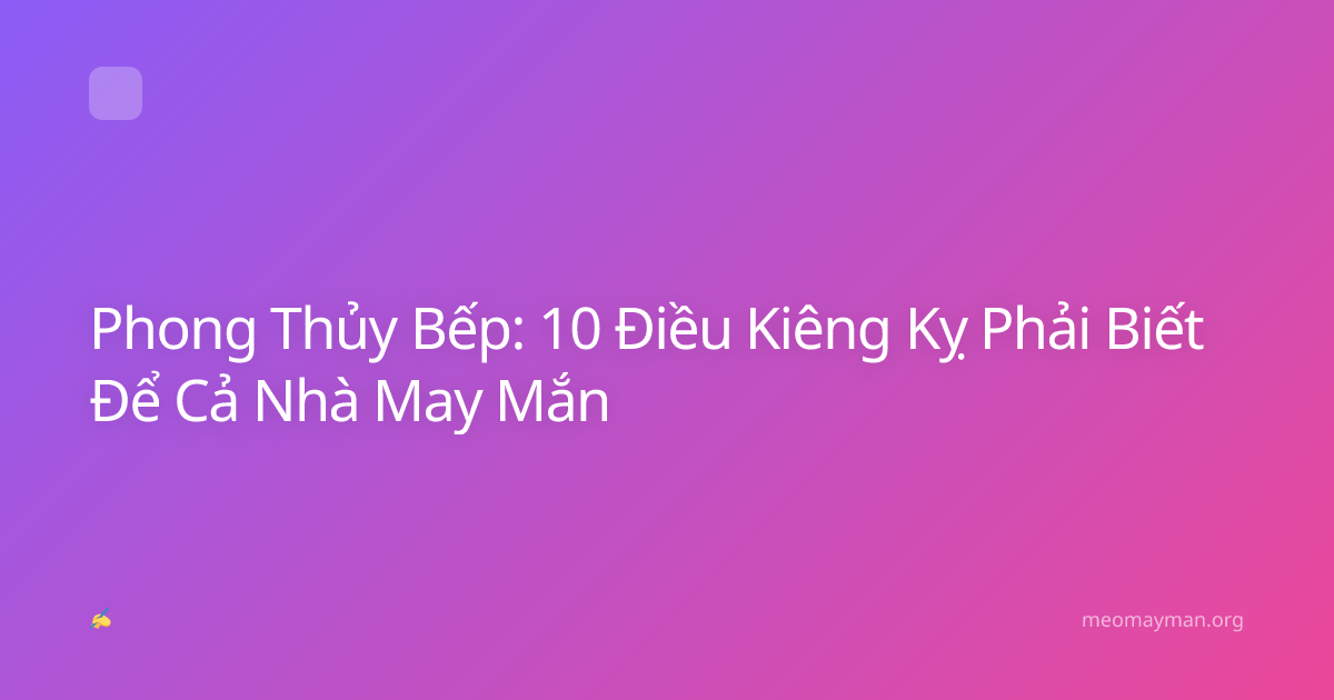 Phong Thủy Bếp: 10 Điều Kiêng Kỵ Phải Biết Để Cả Nhà May Mắn