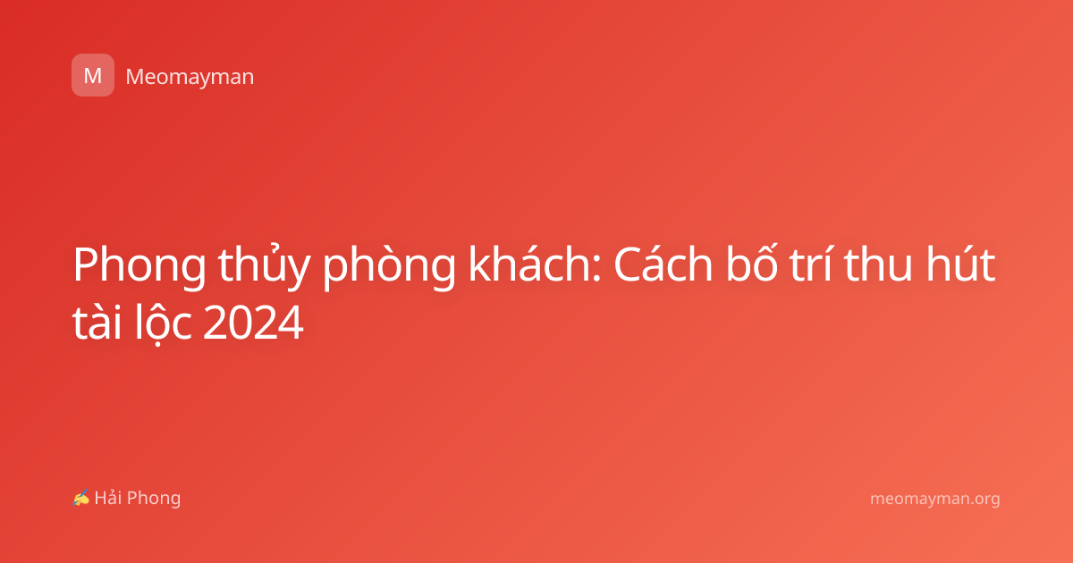 Phong thủy phòng khách: Cách bố trí thu hút tài lộc 2024