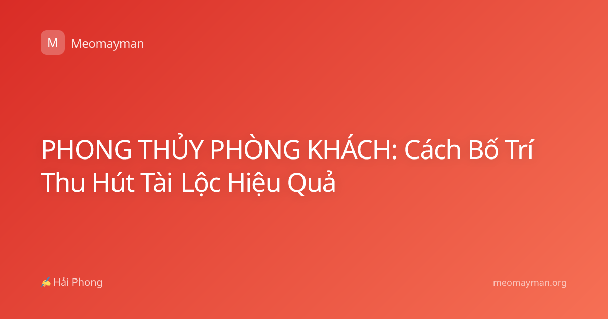 PHONG THỦY PHÒNG KHÁCH: Cách Bố Trí Thu Hút Tài Lộc Hiệu Quả