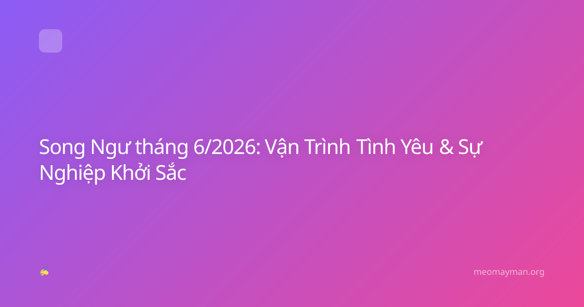 Song Ngư tháng 6/2026: Vận Trình Tình Yêu & Sự Nghiệp Khởi Sắc