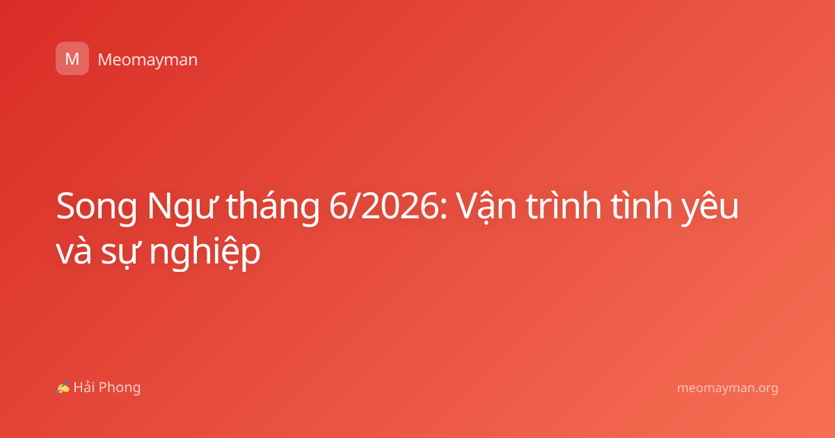 Song Ngư tháng 6/2026: Vận trình tình yêu và sự nghiệp