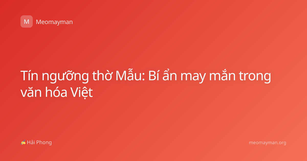 Tín ngưỡng thờ Mẫu: Bí ẩn may mắn trong văn hóa Việt