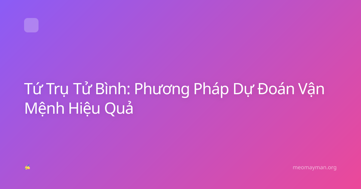 Tứ Trụ Tử Bình: Phương Pháp Dự Đoán Vận Mệnh Hiệu Quả