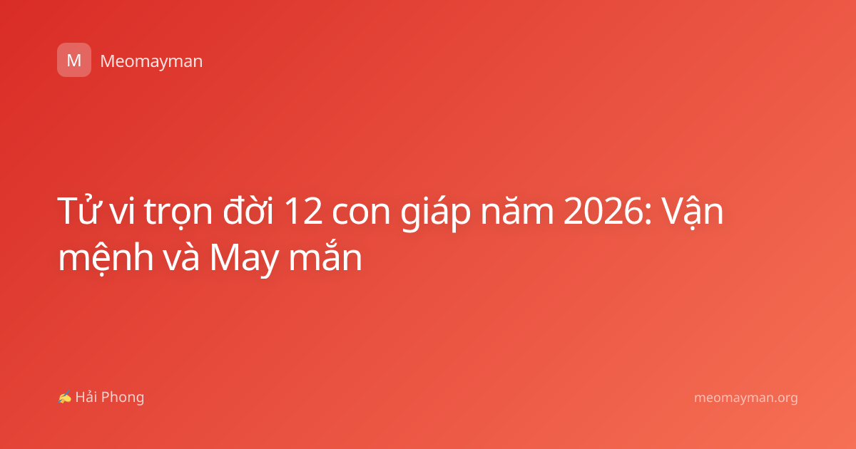 Tử vi trọn đời 12 con giáp năm 2026: Vận mệnh và May mắn