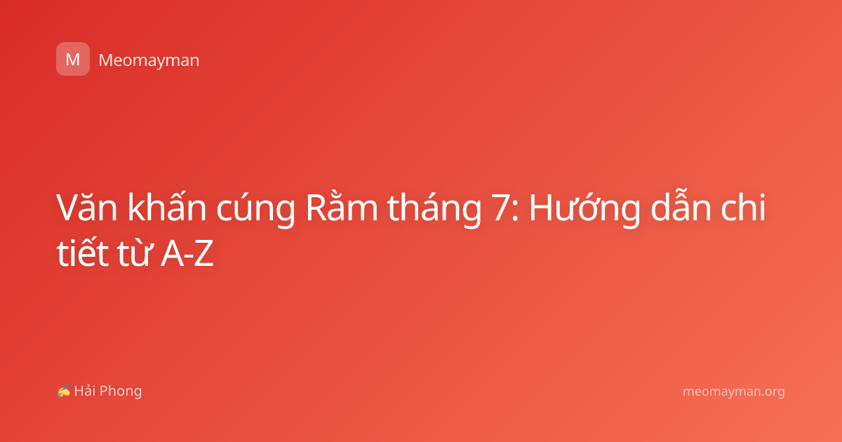 Văn khấn cúng Rằm tháng 7: Hướng dẫn chi tiết từ A-Z