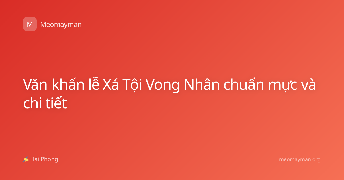 Văn khấn lễ Xá Tội Vong Nhân chuẩn mực và chi tiết