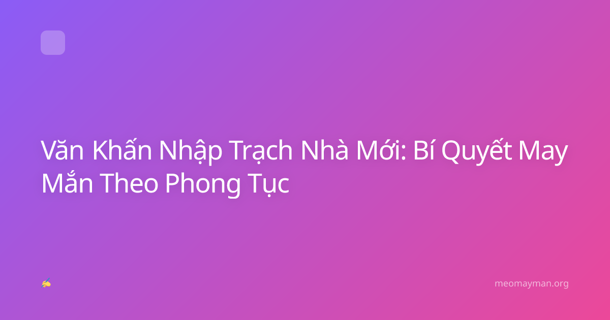 Văn Khấn Nhập Trạch Nhà Mới: Bí Quyết May Mắn Theo Phong Tục