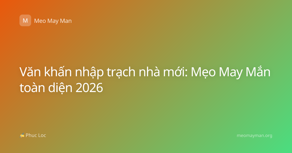 Văn khấn nhập trạch nhà mới: Mẹo May Mắn toàn diện 2026