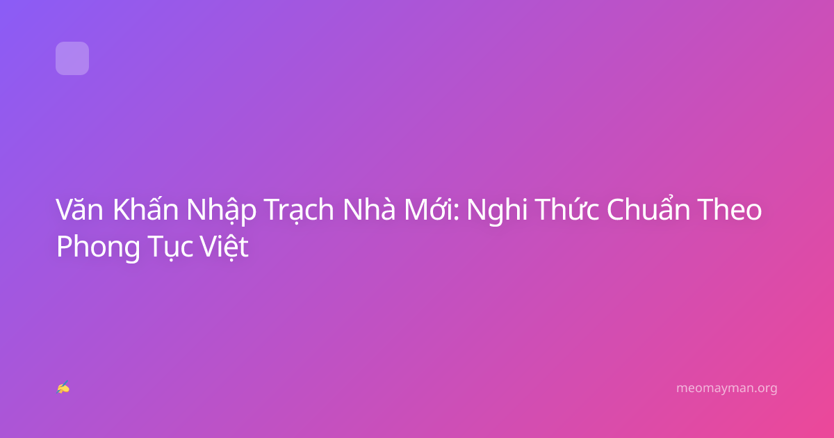 Văn Khấn Nhập Trạch Nhà Mới: Nghi Thức Chuẩn Theo Phong Tục Việt