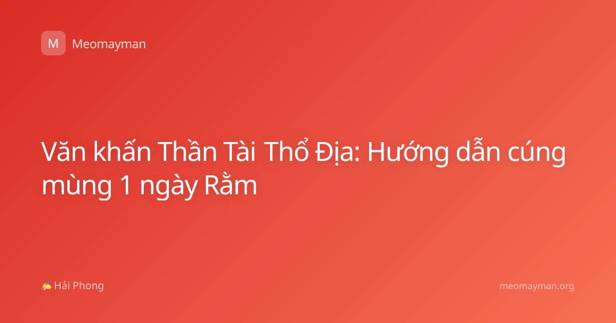 Văn khấn Thần Tài Thổ Địa: Hướng dẫn cúng mùng 1 ngày Rằm
